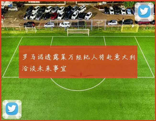 罗马诺透露莱万经纪人将赴意大利洽谈未来事宜