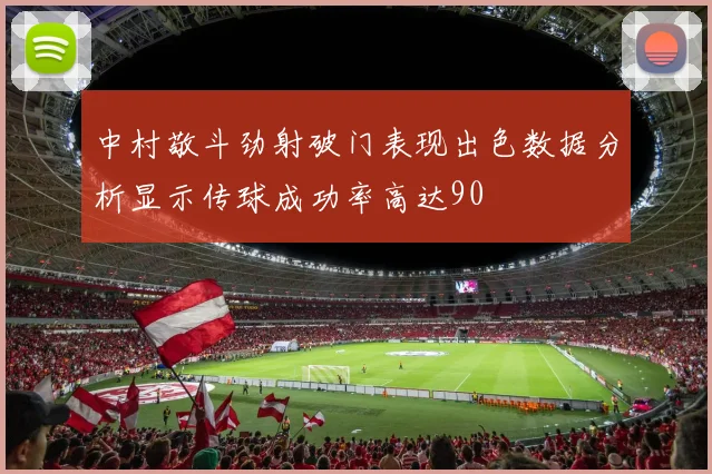 中村敬斗劲射破门表现出色数据分析显示传球成功率高达90