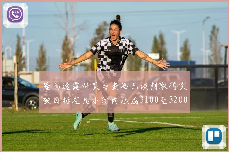 隆戈透露科莫与查洛巴谈判取得突破目标在几小时内达成3100至3200万协议