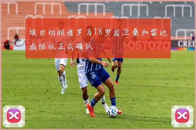 埃尔切租借罗马18岁后卫桑加雷达成协议正式确认