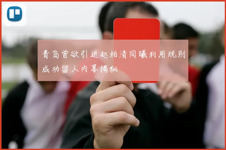 青岛曾欲引进赵柏清同曦利用规则成功留人内幕揭秘