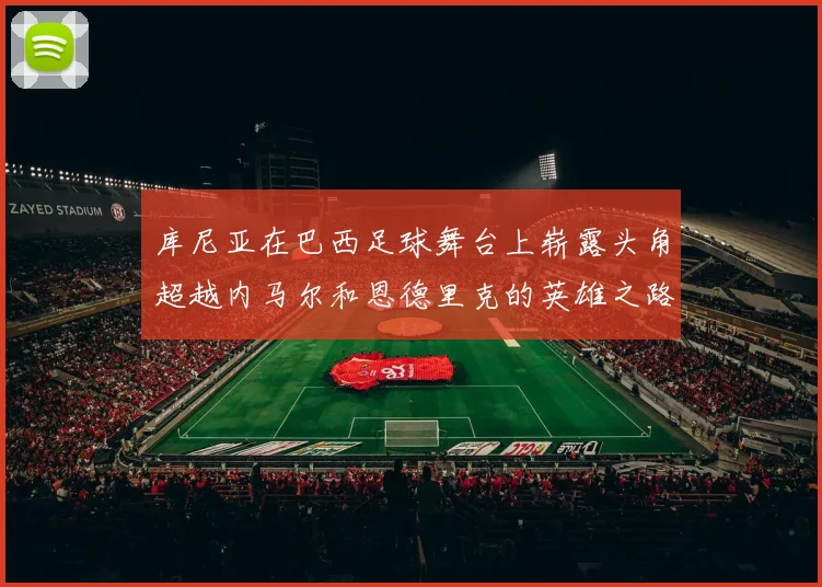 库尼亚在巴西足球舞台上崭露头角超越内马尔和恩德里克的英雄之路