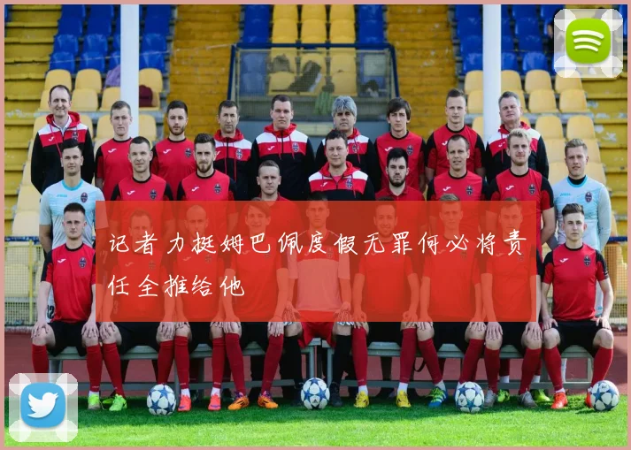 记者力挺姆巴佩度假无罪何必将责任全推给他