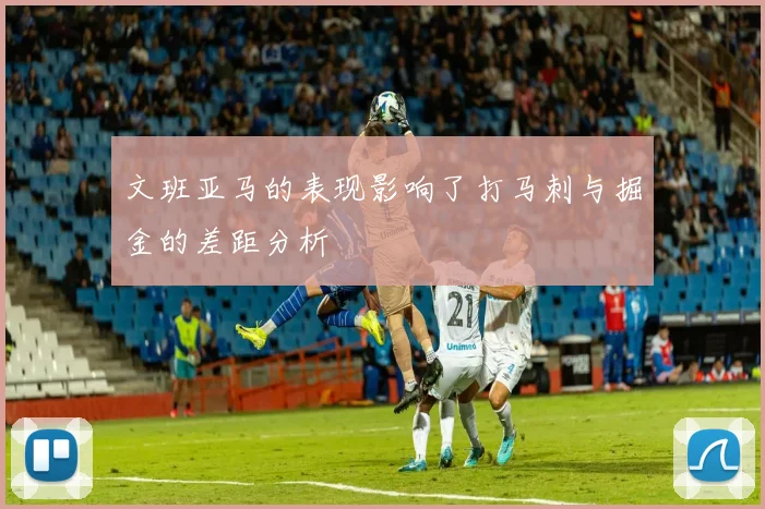 文班亚马的表现影响了打马刺与掘金的差距分析