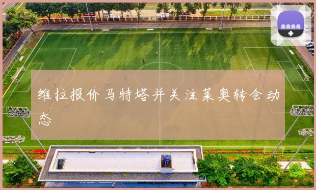 维拉报价马特塔并关注莱奥转会动态